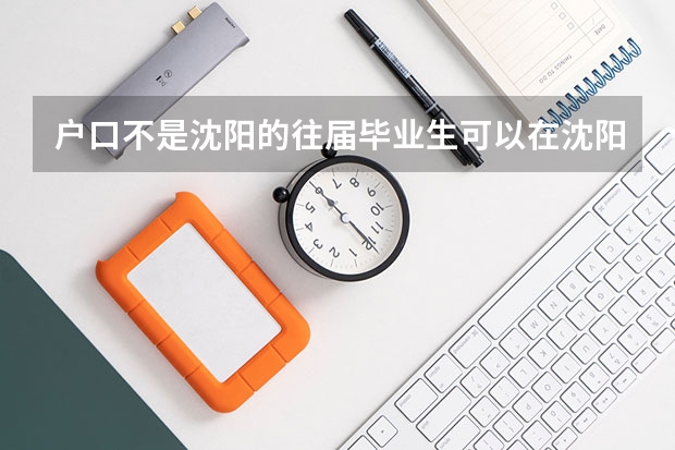 户口不是沈阳的往届毕业生可以在沈阳报考研究生吗?