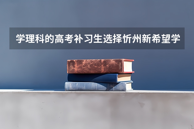 学理科的高考补习生选择忻州新希望学校？还是怀仁一中？或者朔州中学合适呢