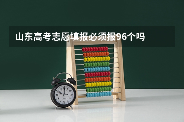 山东高考志愿填报必须报96个吗