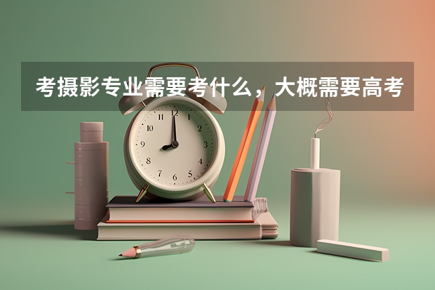 考摄影专业需要考什么，大概需要高考多少分？