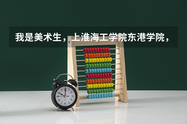 我是美术生，上淮海工学院东港学院，一年要多少钱？那里的情况  条件，出来就业怎么样？