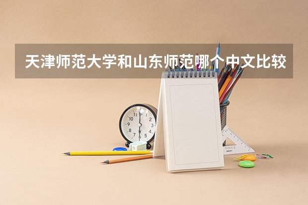 天津师范大学和山东师范哪个中文比较好 哪个比较好考