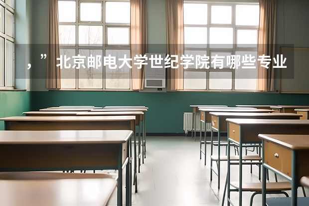 ，”北京邮电大学世纪学院有哪些专业？权威指南，抢先看”？