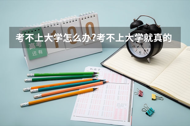 考不上大学怎么办?考不上大学就真的没出路吗？
