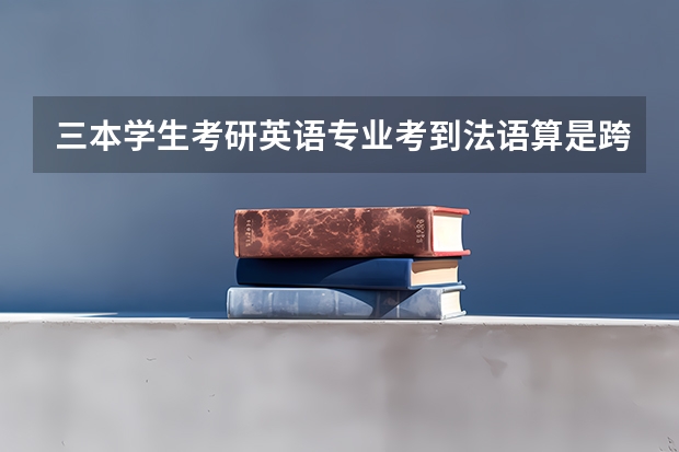 三本学生考研英语专业考到法语算是跨专业吗？