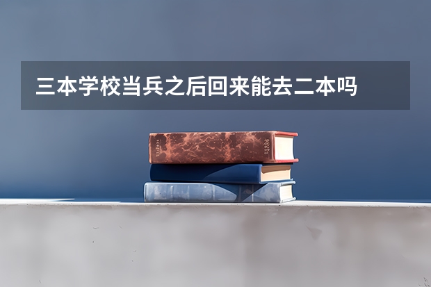 三本学校当兵之后回来能去二本吗