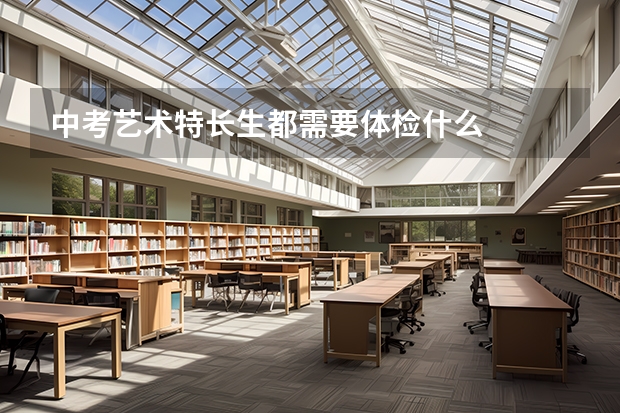 中考艺术特长生都需要体检什么