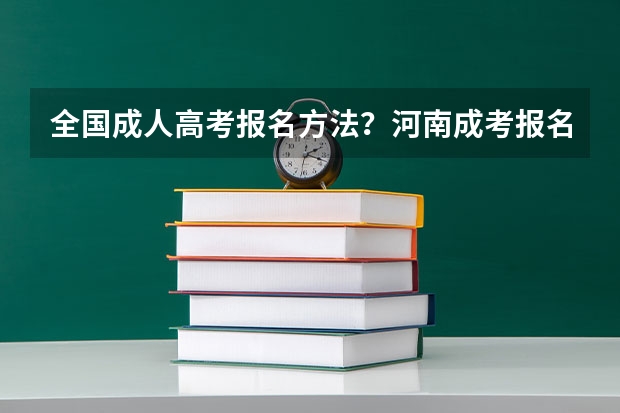 全国成人高考报名方法?河南成考报名入口官网? 成考每年几月份报名