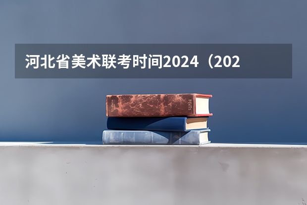 河北省美术联考时间2024（2023河北艺考联考时间地点）