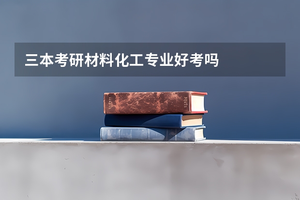 三本考研材料化工专业好考吗