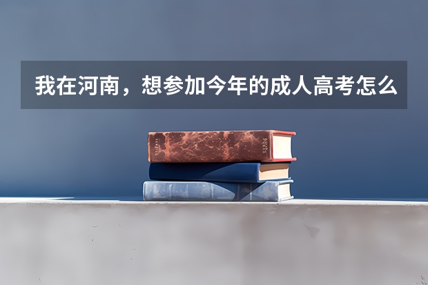 我在河南，想参加今年的成人高考怎么办