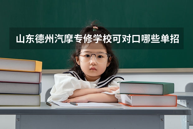 山东德州汽摩专修学校可对口哪些单招
