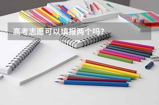 高考志愿可以填报两个吗？