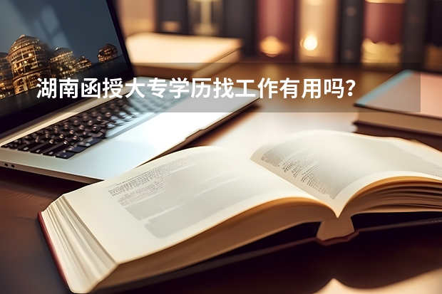 湖南函授大专学历找工作有用吗？
