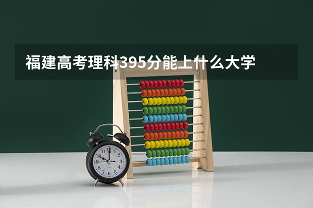 福建高考理科395分能上什么大学