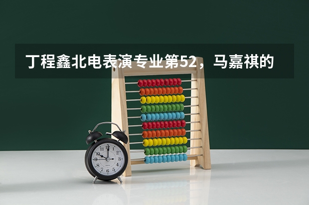 丁程鑫北电表演专业第52，马嘉祺的成绩怎么样？