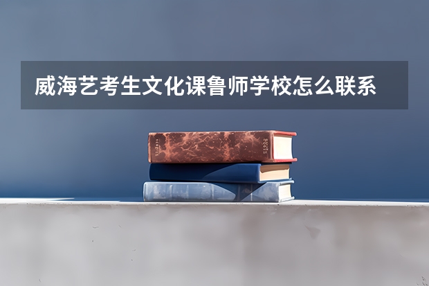 威海艺考生文化课鲁师学校怎么联系