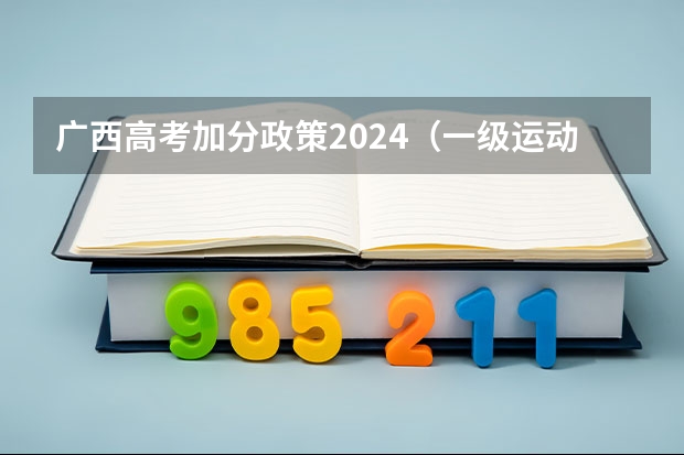 广西高考加分政策2024（一级运动员高考加分政策）