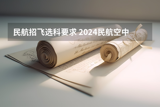 民航招飞选科要求 2024民航空中安全保卫专业选科要求