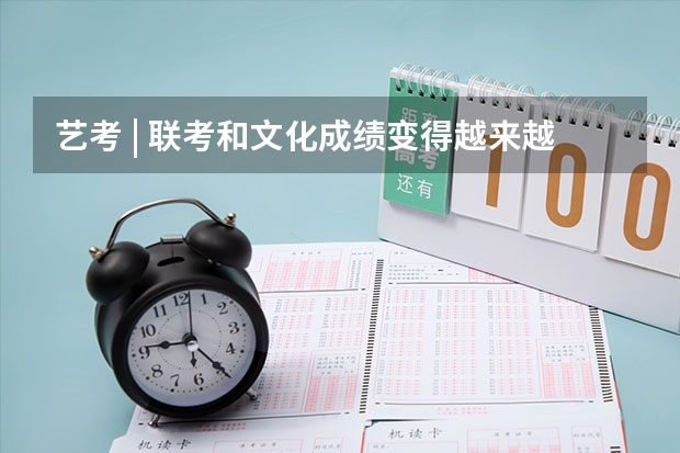 艺考 | 联考和文化成绩变得越来越重要，艺考上大学可不简单 艺考复读生高考