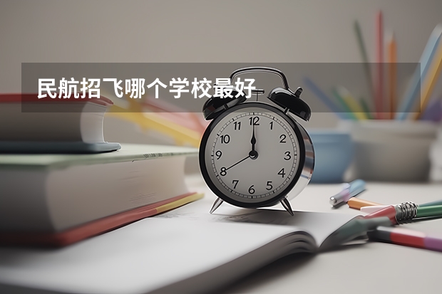 民航招飞哪个学校最好
