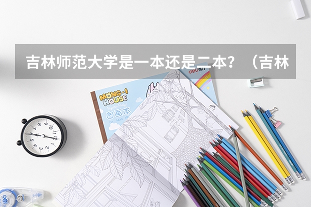 吉林师范大学是一本还是二本？（吉林师范大学是一本还是二本）