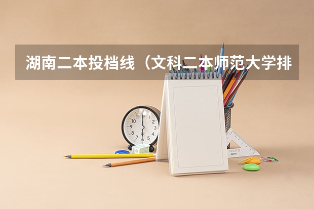 湖南二本投档线（文科二本师范大学排名及分数线）