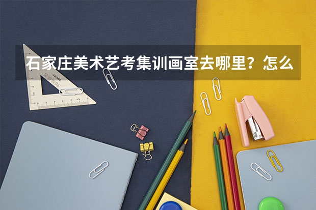 石家庄美术艺考集训画室去哪里？怎么选?