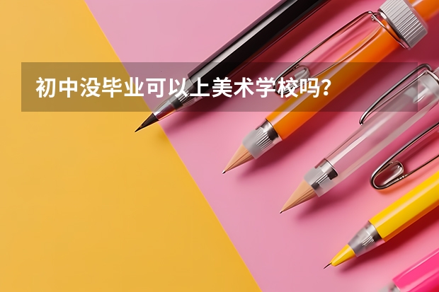 初中没毕业可以上美术学校吗？