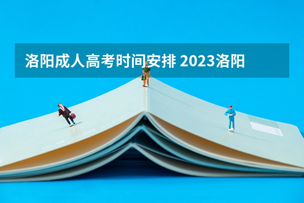 洛阳成人高考时间安排 2023洛阳成人高考考点