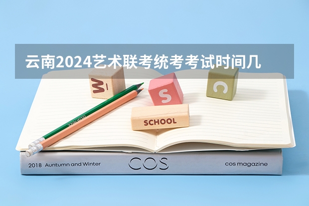 云南2024艺术联考/统考考试时间几月几号（2024福建艺术类专业统考时间）