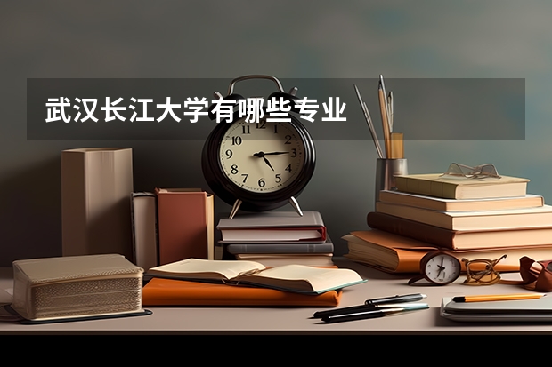 武汉长江大学有哪些专业