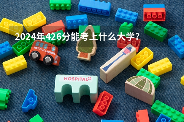 2024年426分能考上什么大学？