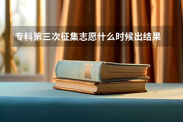 专科第三次征集志愿什么时候出结果