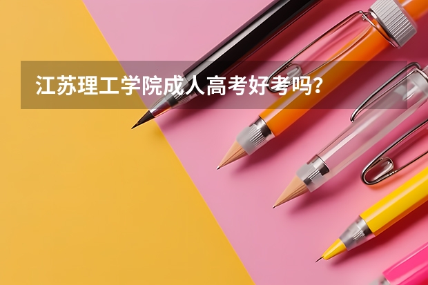 江苏理工学院成人高考好考吗？