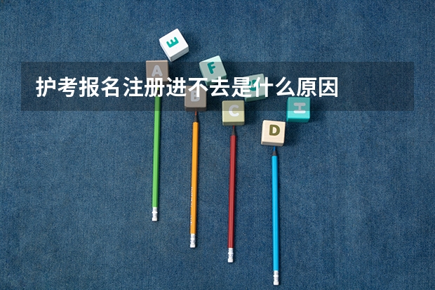护考报名注册进不去是什么原因