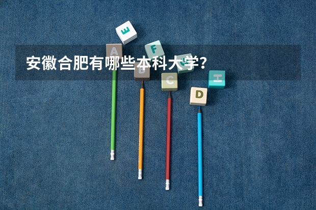 安徽合肥有哪些本科大学？