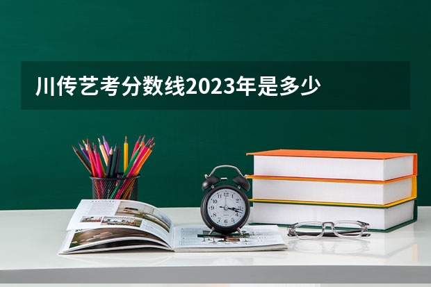 川传艺考分数线2023年是多少