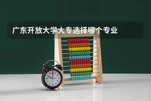 广东开放大学大专选择哪个专业
