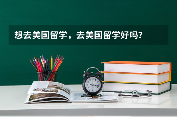 想去美国留学，去美国留学好吗？