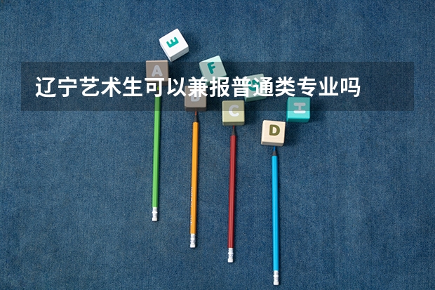 辽宁艺术生可以兼报普通类专业吗