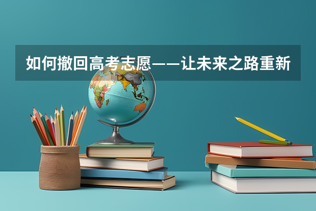如何撤回高考志愿——让未来之路重新规划