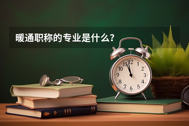 暖通职称的专业是什么？