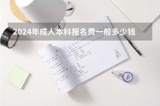 2024年成人本科报名费一般多少钱