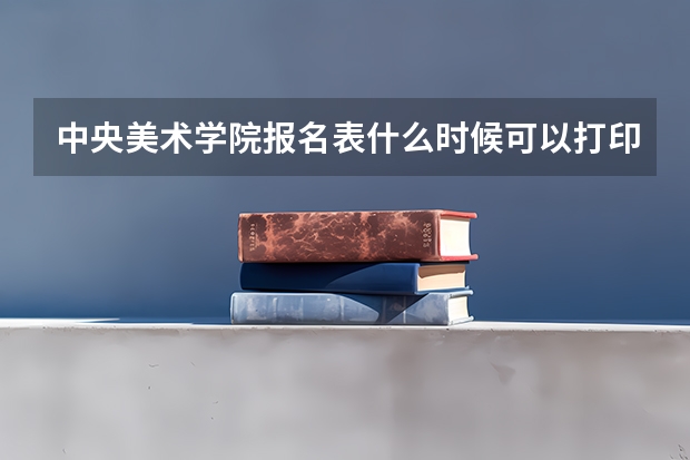 中央美术学院报名表什么时候可以打印