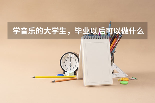 学音乐的大学生，毕业以后可以做什么工作？