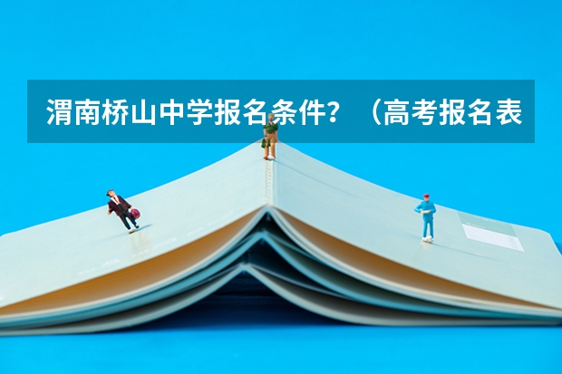 渭南桥山中学报名条件？（高考报名表上籍贯错将县填成了镇，比如说:陕西省渭南市合阳县错填成）