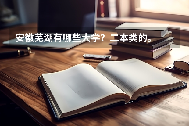 安徽芜湖有哪些大学？二本类的。