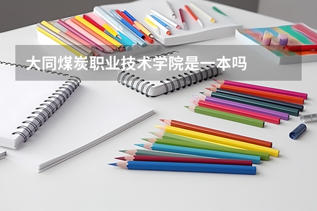 大同煤炭职业技术学院是一本吗