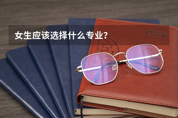 女生应该选择什么专业?